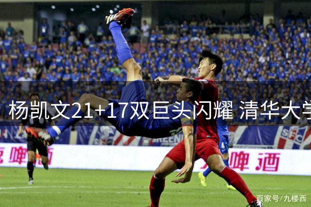 杨凯文21+17双巨头闪耀 清华大学力克早稻田锁定A组头名