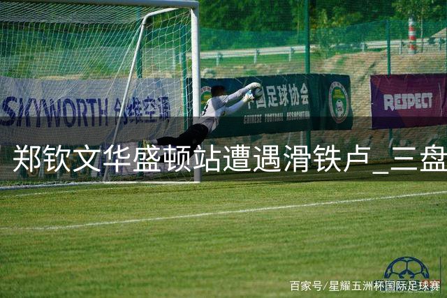 郑钦文华盛顿站遭遇滑铁卢 三盘鏖战惜败菲律宾新星